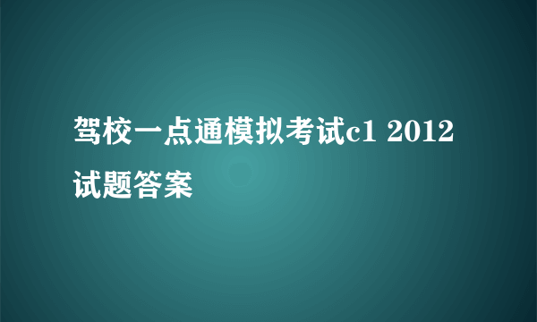 驾校一点通模拟考试c1 2012试题答案