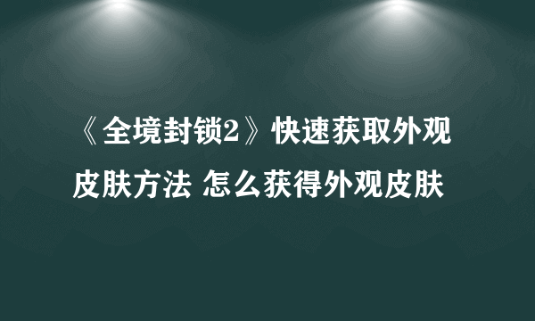 《全境封锁2》快速获取外观皮肤方法 怎么获得外观皮肤