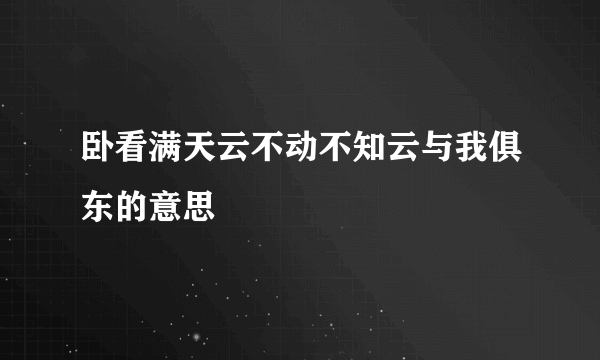 卧看满天云不动不知云与我俱东的意思