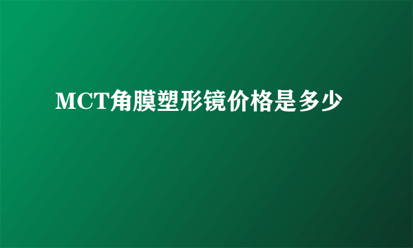 MCT角膜塑形镜价格是多少