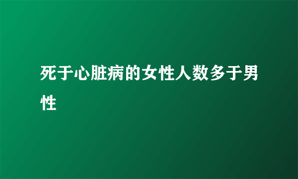 死于心脏病的女性人数多于男性