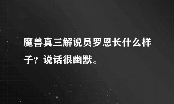 魔兽真三解说员罗恩长什么样子？说话很幽默。