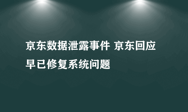 京东数据泄露事件 京东回应早已修复系统问题