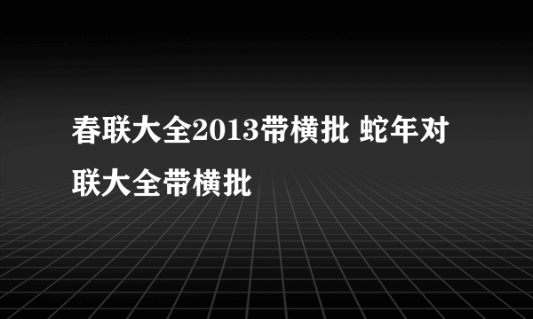 春联大全2013带横批 蛇年对联大全带横批