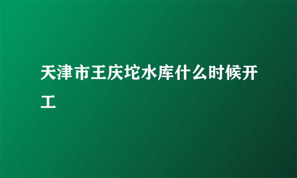 天津市王庆坨水库什么时候开工