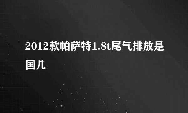 2012款帕萨特1.8t尾气排放是国几