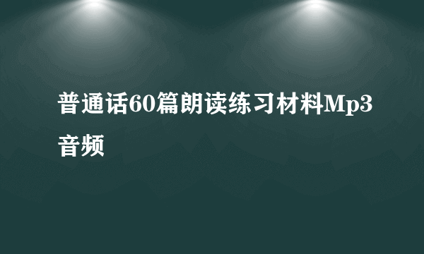 普通话60篇朗读练习材料Mp3音频