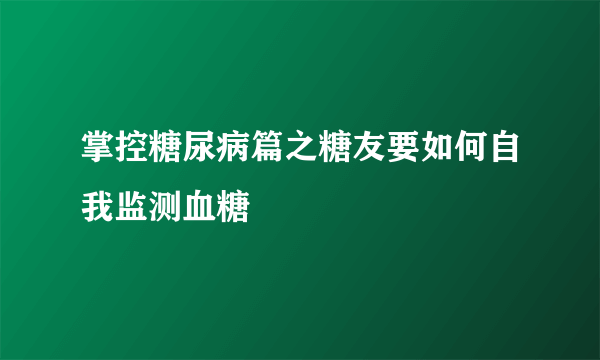 掌控糖尿病篇之糖友要如何自我监测血糖