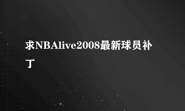 求NBAlive2008最新球员补丁