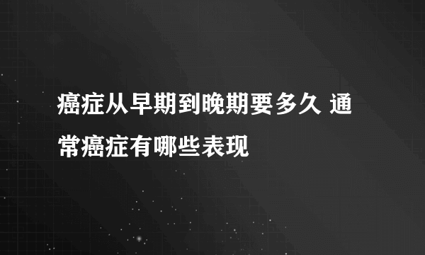 癌症从早期到晚期要多久 通常癌症有哪些表现