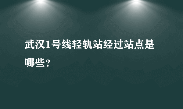 武汉1号线轻轨站经过站点是哪些？