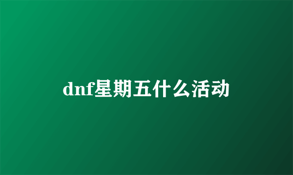 dnf星期五什么活动