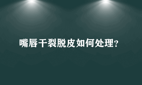 嘴唇干裂脱皮如何处理？