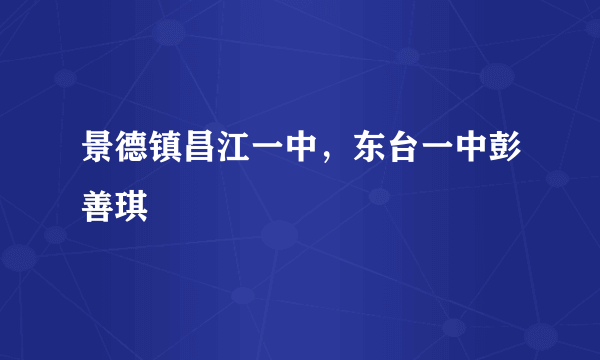 景德镇昌江一中，东台一中彭善琪