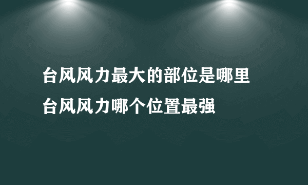 台风风力最大的部位是哪里 台风风力哪个位置最强