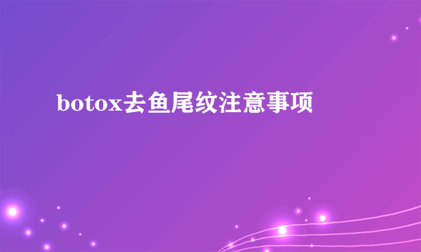 botox去鱼尾纹注意事项