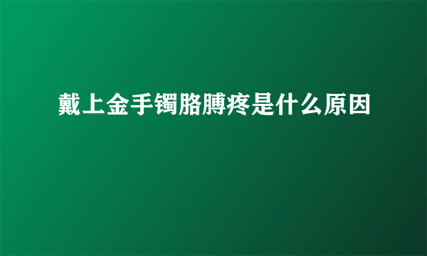 戴上金手镯胳膊疼是什么原因