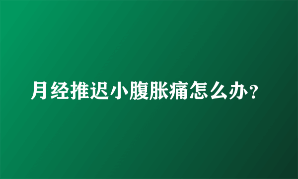 月经推迟小腹胀痛怎么办？