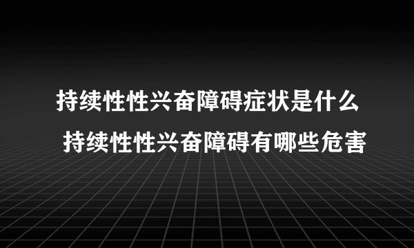 持续性性兴奋障碍症状是什么 持续性性兴奋障碍有哪些危害