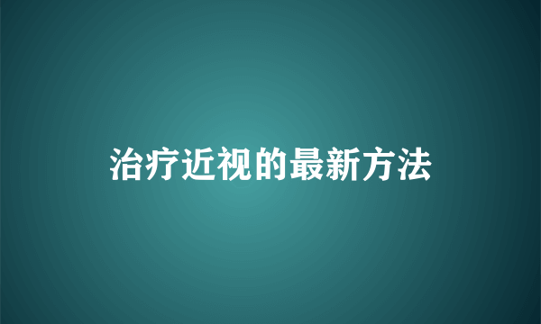 治疗近视的最新方法