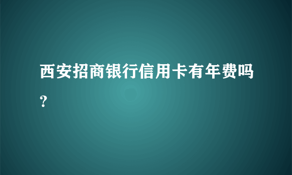 西安招商银行信用卡有年费吗？