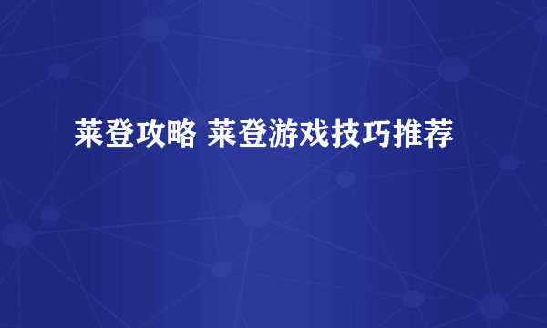 莱登攻略 莱登游戏技巧推荐