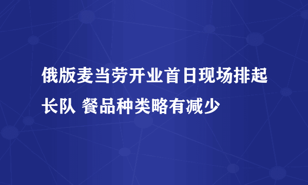 俄版麦当劳开业首日现场排起长队 餐品种类略有减少