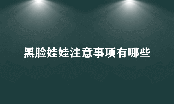 黑脸娃娃注意事项有哪些