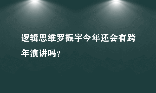 逻辑思维罗振宇今年还会有跨年演讲吗？