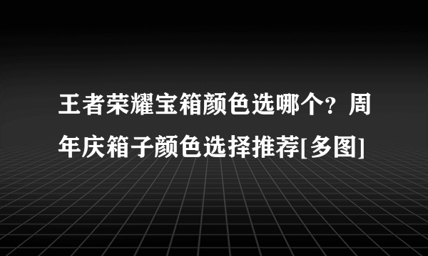 王者荣耀宝箱颜色选哪个？周年庆箱子颜色选择推荐[多图]