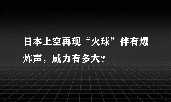 日本上空再现“火球”伴有爆炸声，威力有多大？