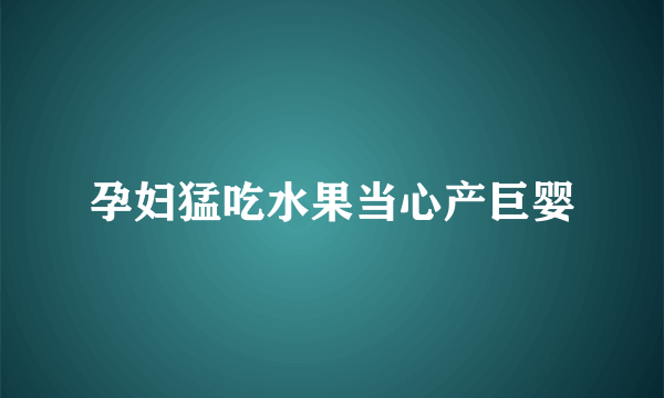 孕妇猛吃水果当心产巨婴