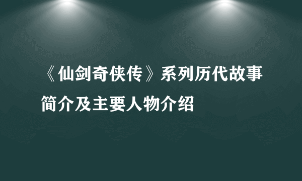 《仙剑奇侠传》系列历代故事简介及主要人物介绍