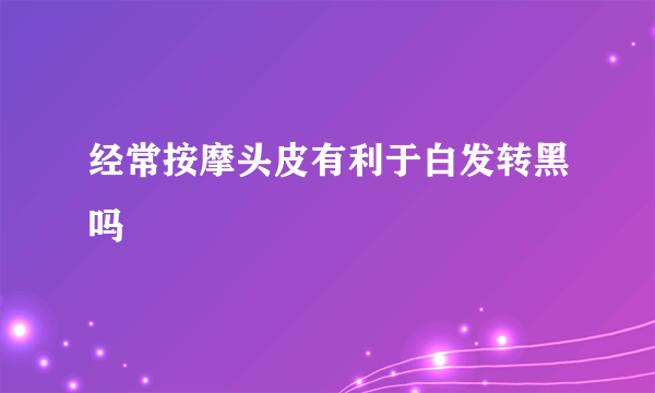 经常按摩头皮有利于白发转黑吗