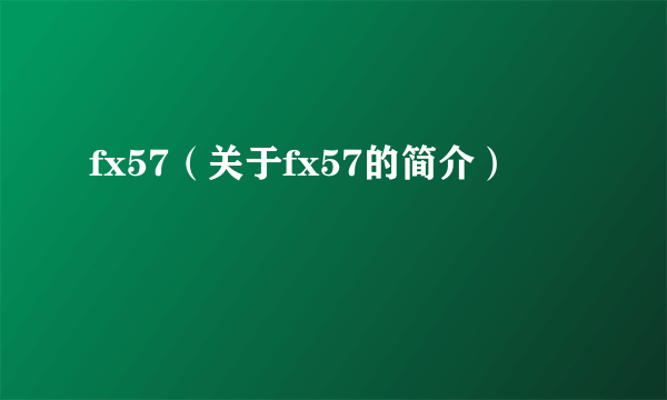 fx57（关于fx57的简介）