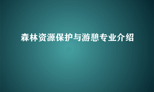 森林资源保护与游憩专业介绍