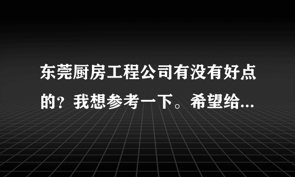 东莞厨房工程公司有没有好点的？我想参考一下。希望给个参考。