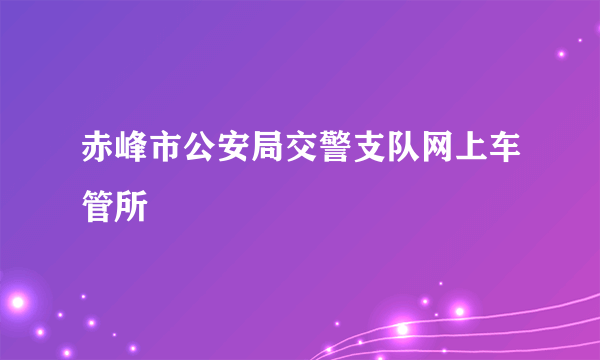 赤峰市公安局交警支队网上车管所