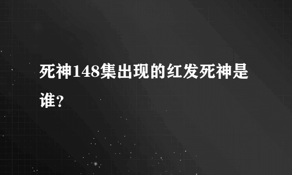 死神148集出现的红发死神是谁？