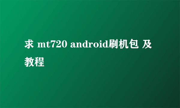 求 mt720 android刷机包 及教程