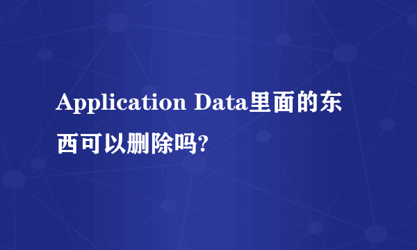 Application Data里面的东西可以删除吗?