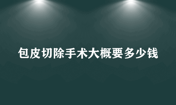 包皮切除手术大概要多少钱