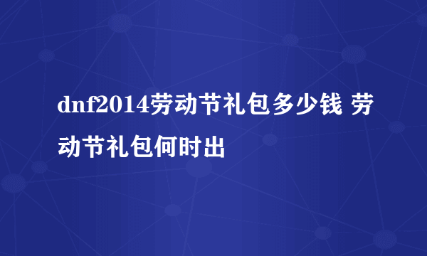 dnf2014劳动节礼包多少钱 劳动节礼包何时出