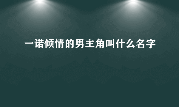 一诺倾情的男主角叫什么名字