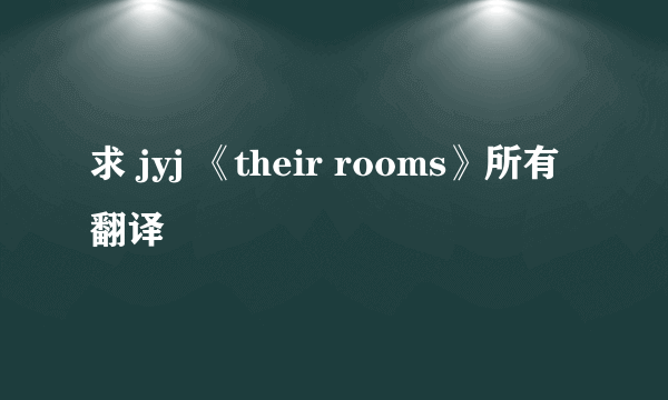 求 jyj 《their rooms》所有翻译