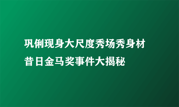 巩俐现身大尺度秀场秀身材  昔日金马奖事件大揭秘