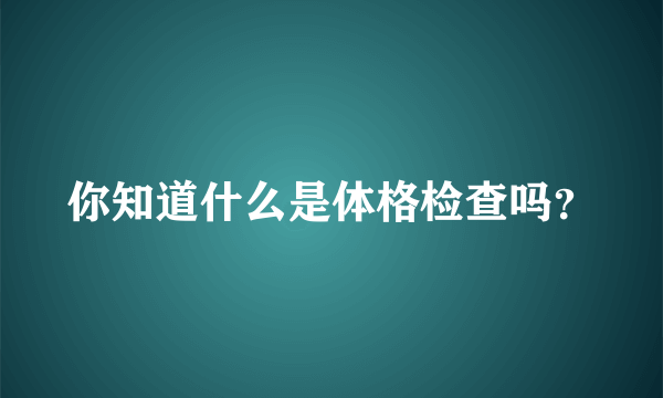 你知道什么是体格检查吗？