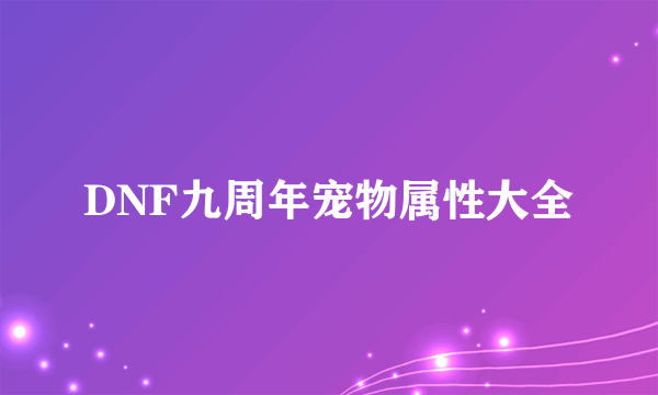 DNF九周年宠物属性大全