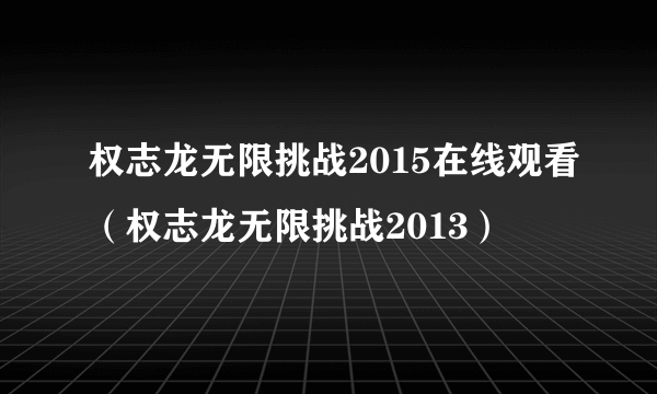 权志龙无限挑战2015在线观看（权志龙无限挑战2013）