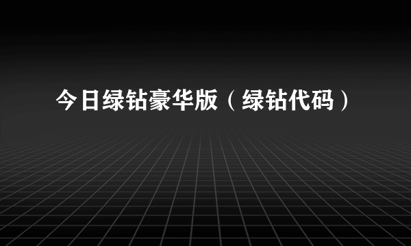 今日绿钻豪华版（绿钻代码）